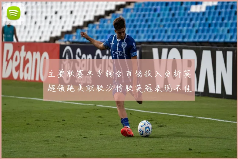 主要联赛冬季转会市场投入分析英超领跑美职联沙特联英冠表现不佳