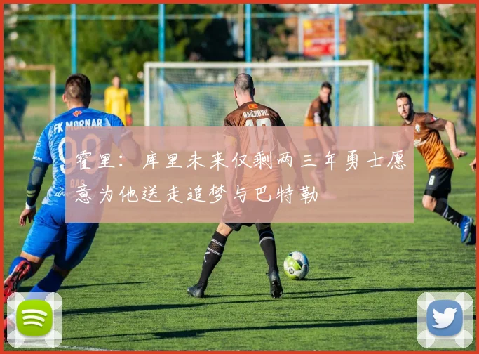 霍里：库里未来仅剩两三年勇士愿意为他送走追梦与巴特勒