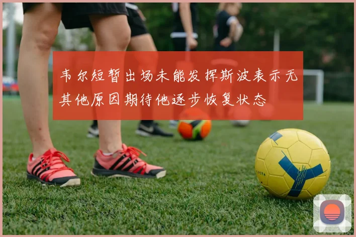 韦尔短暂出场未能发挥斯波表示无其他原因期待他逐步恢复状态