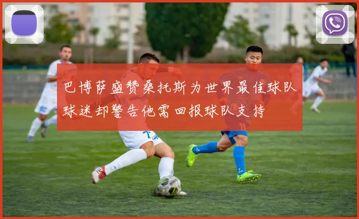 巴博萨盛赞桑托斯为世界最佳球队球迷却警告他需回报球队支持