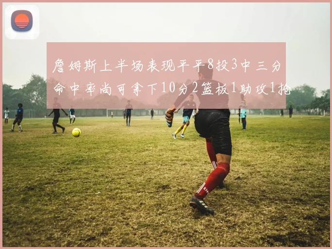 詹姆斯上半场表现平平8投3中三分命中率尚可拿下10分2篮板1助攻1抢断1盖帽