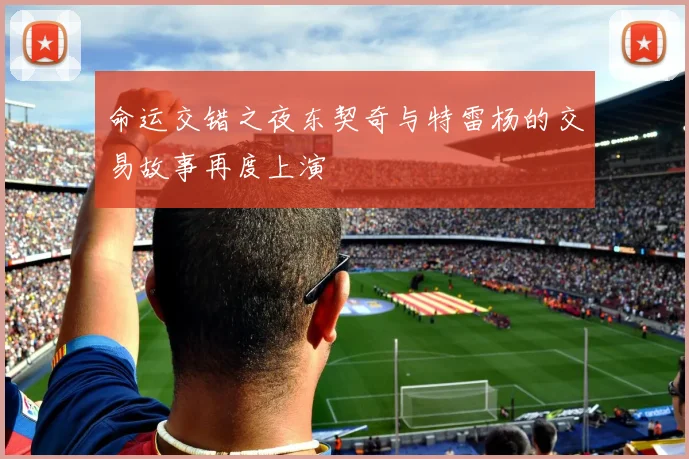 命运交错之夜东契奇与特雷杨的交易故事再度上演
