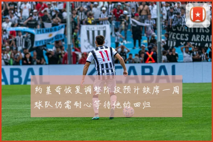 约基奇恢复调整阶段预计缺席一周球队仍需耐心等待他的回归