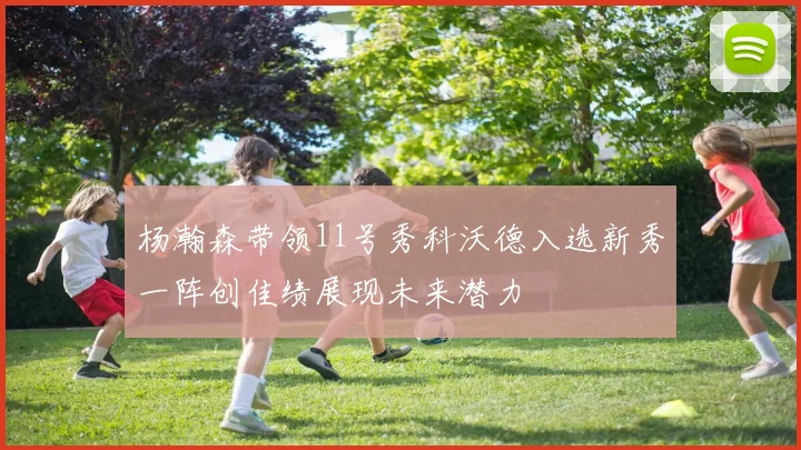 杨瀚森带领11号秀科沃德入选新秀一阵创佳绩展现未来潜力