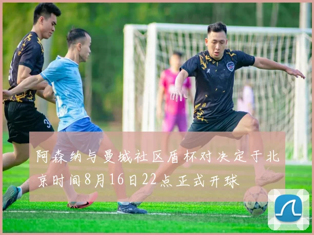 阿森纳与曼城社区盾杯对决定于北京时间8月16日22点正式开球