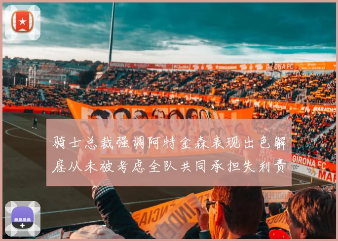 骑士总裁强调阿特金森表现出色解雇从未被考虑全队共同承担失利责任