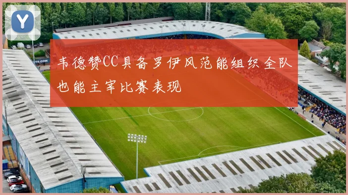 韦德赞CC具备罗伊风范能组织全队也能主宰比赛表现